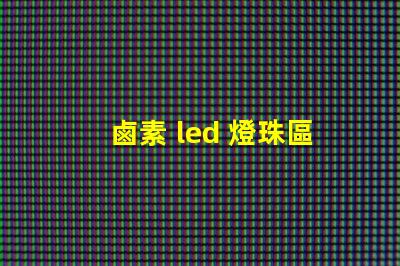 鹵素 led 燈珠區別